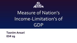Measure of Nation’s
Income-Limitation’s of
GDP
Tasnim Ansari
ID# 09
 