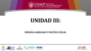 UNIDAD III:
DEMANA AGREGADA Y POLÍTICA FISCAL
 