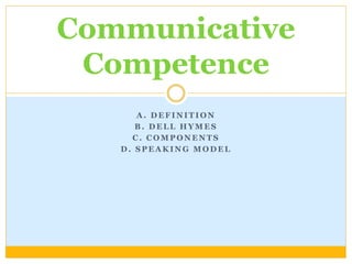 A . D E F I N I T I O N
B . D E L L H Y M E S
C . C O M P O N E N T S
D . S P E A K I N G M O D E L
Communicative
Competence
 