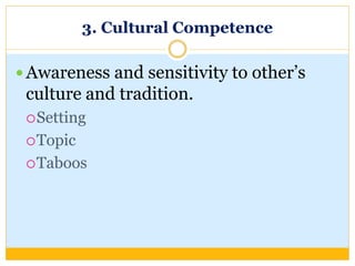 3. Cultural Competence
 Awareness and sensitivity to other’s
culture and tradition.
Setting
Topic
Taboos
 