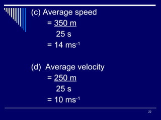 (c) Average speed =  350 m   25 s = 14 ms -1 (d)  Average velocity =  250 m   25 s = 10 ms -1 