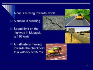 A car is moving towards North A snake is crawling Speed limit on the  highway in Malaysia is 110 kmh -1 An athlete is moving  towards the checkpoint  at a velocity of 25 ms -1 