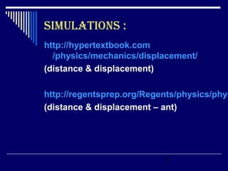 3
SIMULATIONS :
http://hypertextbook.com
/physics/mechanics/displacement/
(distance & displacement)
http://regentsprep.org/Regents/physics/phys
(distance & displacement – ant)
 