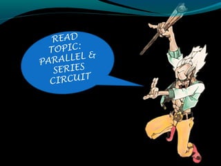 READ
TOPIC:
PARALLEL &
SERIES
CIRCUIT
 