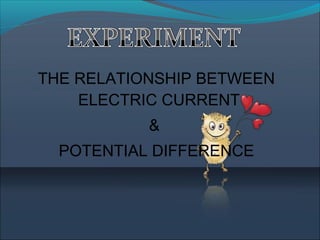 THE RELATIONSHIP BETWEEN
ELECTRIC CURRENT
&
POTENTIAL DIFFERENCE
 