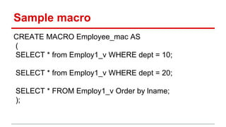 Sample macro
CREATE MACRO Employee_mac AS
(
SELECT * from Employ1_v WHERE dept = 10;
SELECT * from Employ1_v WHERE dept = 20;
SELECT * FROM Employ1_v Order by lname;
);