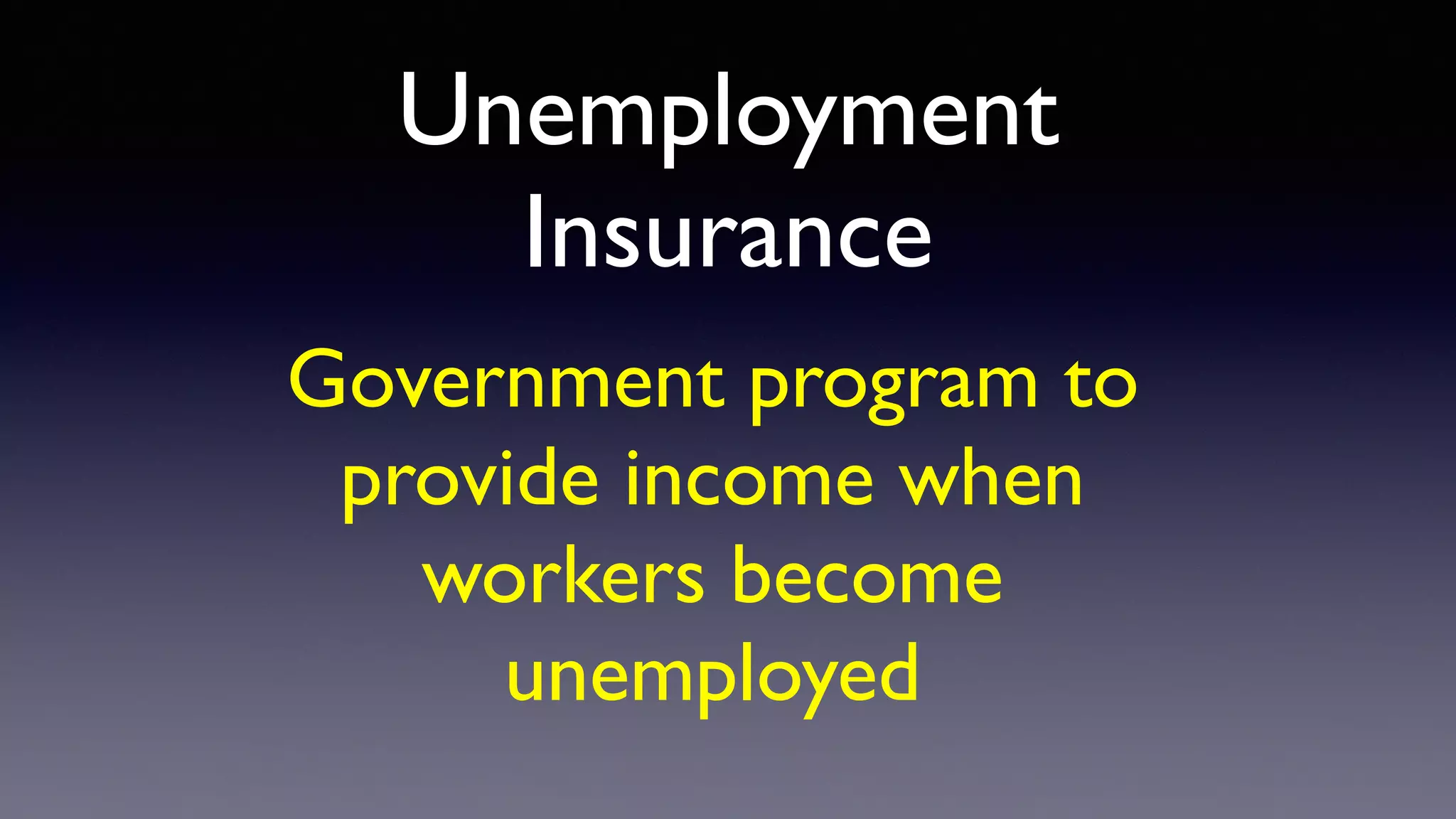 Unemployment
Insurance
Government program to
provide income when
workers become
unemployed
 