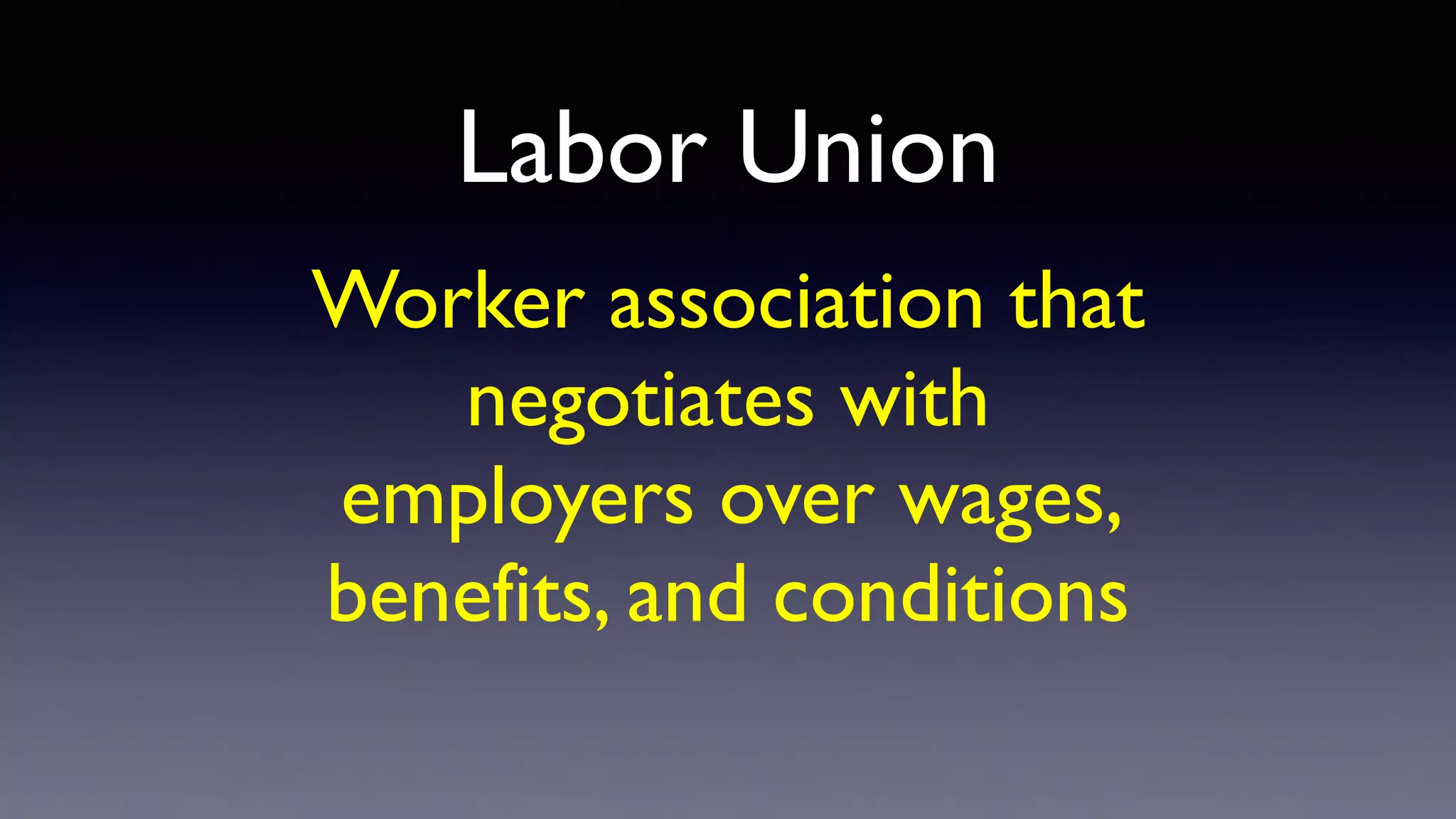 Labor Union
Worker association that
negotiates with
employers over wages,
benefits, and conditions
 