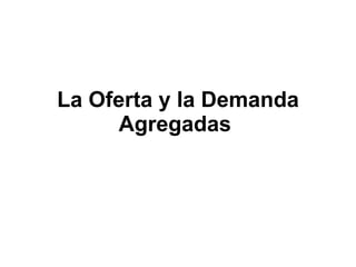 La Oferta y la Demanda Agregadas   