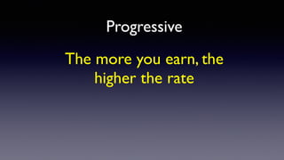 Progressive
The more you earn, the
higher the rate
 