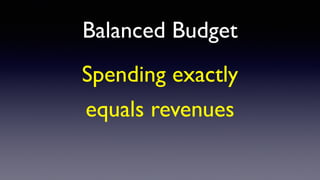 Balanced Budget
Spending exactly
equals revenues
 