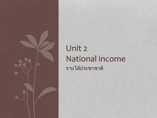 Unit 2
National income
รายได้ประชาชาติ
 