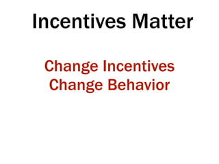 Incentives Matter
Change Incentives
Change Behavior
 