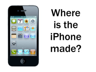 Where
is the
iPhone
made?
 