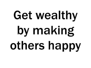 Get wealthy
by making
others happy
 