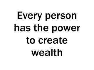 Every person
has the power
to create
wealth
 