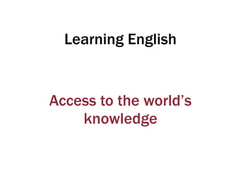 Learning English
Access to the world’s
knowledge
 