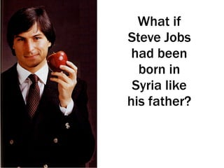 What if
Steve Jobs
had been
born in
Syria like
his father?
 