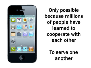 Only possible
because millions
of people have
learned to
cooperate with
each other
To serve one
another
 