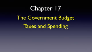 Chapter 17
The Government Budget
Taxes and Spending
 