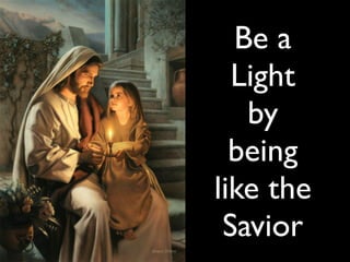 Be a
Ligh
t

by
being
like the
Savior
 