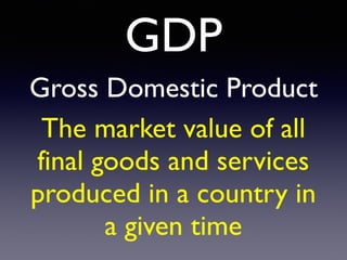 GD
P

Gross Domestic Product
The market value of all
final goods and services
produced in a country in
a given time
 