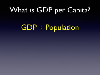 What is GDP per Capita?
GDP ÷ Population
 
