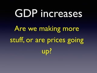 GDP increases
Are we making more
stuff, or are prices going
up?
 