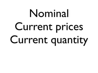 Nominal
Current prices
Current quantity
 