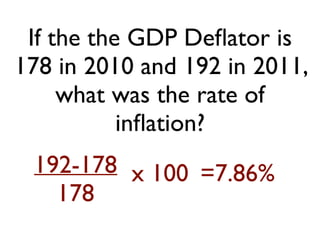 If the the GDP Deﬂator is
178 in 2010 and 192 in 2011,
what was the rate of
inﬂation?
192-178
178
x 100 =7.86%
 
