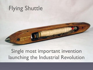Flying Shuttle
Single most important invention
launching the Industrial Revolution
 
