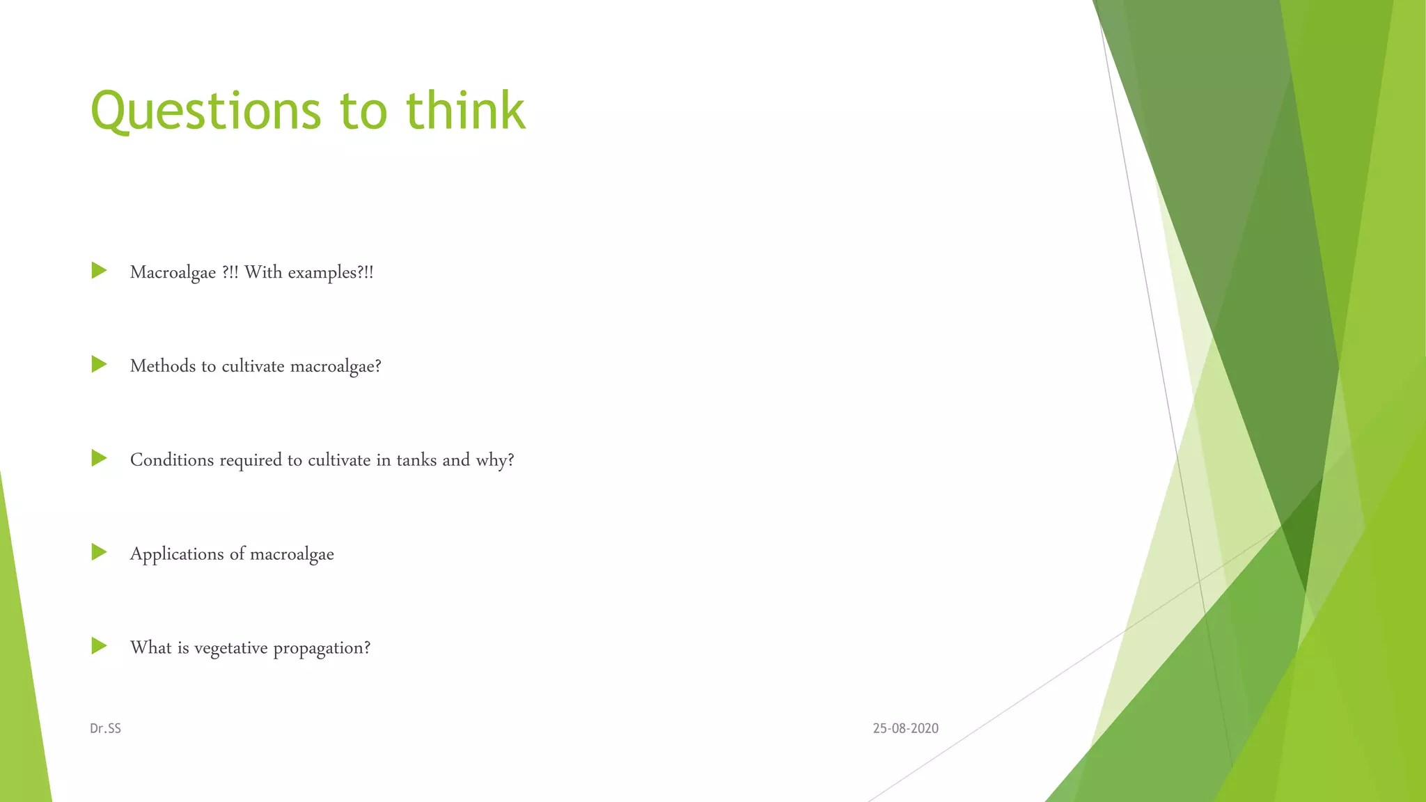 Questions to think
 Macroalgae ?!! With examples?!!
 Methods to cultivate macroalgae?
 Conditions required to cultivate in tanks and why?
 Applications of macroalgae
 What is vegetative propagation?
25-08-2020Dr.SS
 