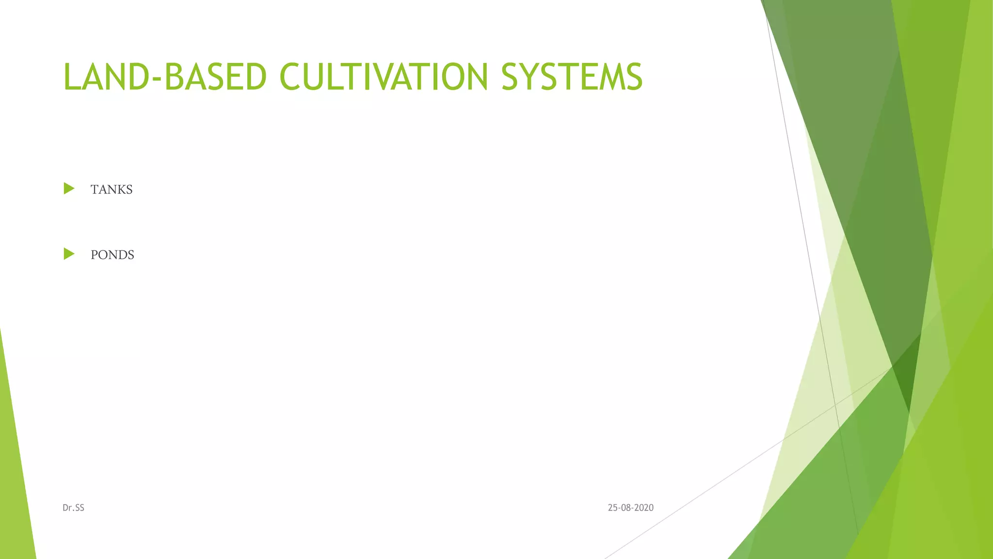 LAND-BASED CULTIVATION SYSTEMS
 TANKS
 PONDS
25-08-2020Dr.SS
 
