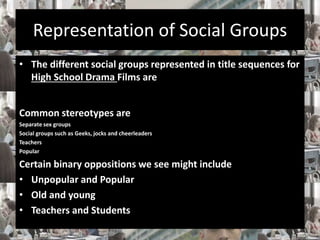 Representation of Social Groups 
• The different social groups represented in title sequences for 
High School Drama Films...