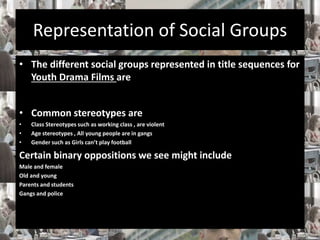 Representation of Social Groups 
• The different social groups represented in title sequences for 
Youth Drama Films are 
...