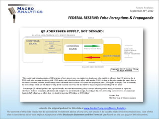 Macro Analytics
                                                                                                                          September 25th, 2012

                                                            FEDERAL RESERVE: False Perceptions & Propaganda




                                 Listen to the original podcast for this slide at www.GordonTLong.com/Macro_Analytics
The content of this slide should not be considered investment advice of any sort, nor should it be used to make investment decisions. Use of this
slide is considered to be your explicit acceptance of the Disclosure Statement and the Terms of Use found on the last page of this document.
 