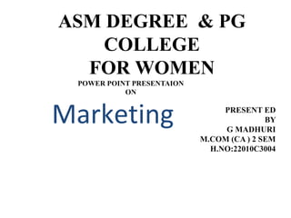 ASM DEGREE & PG
COLLEGE
FOR WOMEN
POWER POINT PRESENTAION
ON
PRESENT ED
BY
G MADHURI
M.COM (CA ) 2 SEM
H.NO:22010C3004
Mar...