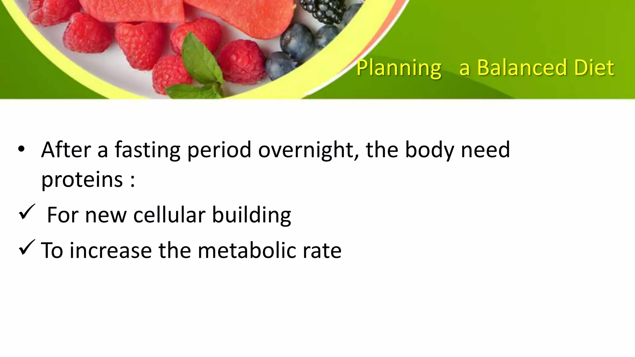 Planning a Balanced Diet
• After a fasting period overnight, the body need
proteins :
 For new cellular building
 To increase the metabolic rate
 