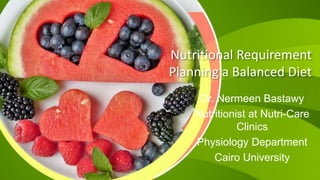 Nutritional Requirement
Planning a Balanced Diet
Dr. Nermeen Bastawy
Nutritionist at Nutri-Care
Clinics
Physiology Department
Cairo University
 