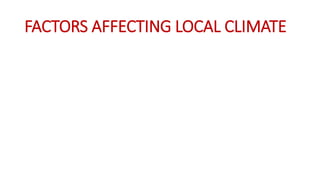 FACTORS AFFECTING LOCAL CLIMATE
 