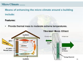 38
Micro Climate ……
Means of enhancing the micro climate around a building
include:
Features:
• Provide thermal mass to moderate extreme temperatures.
 