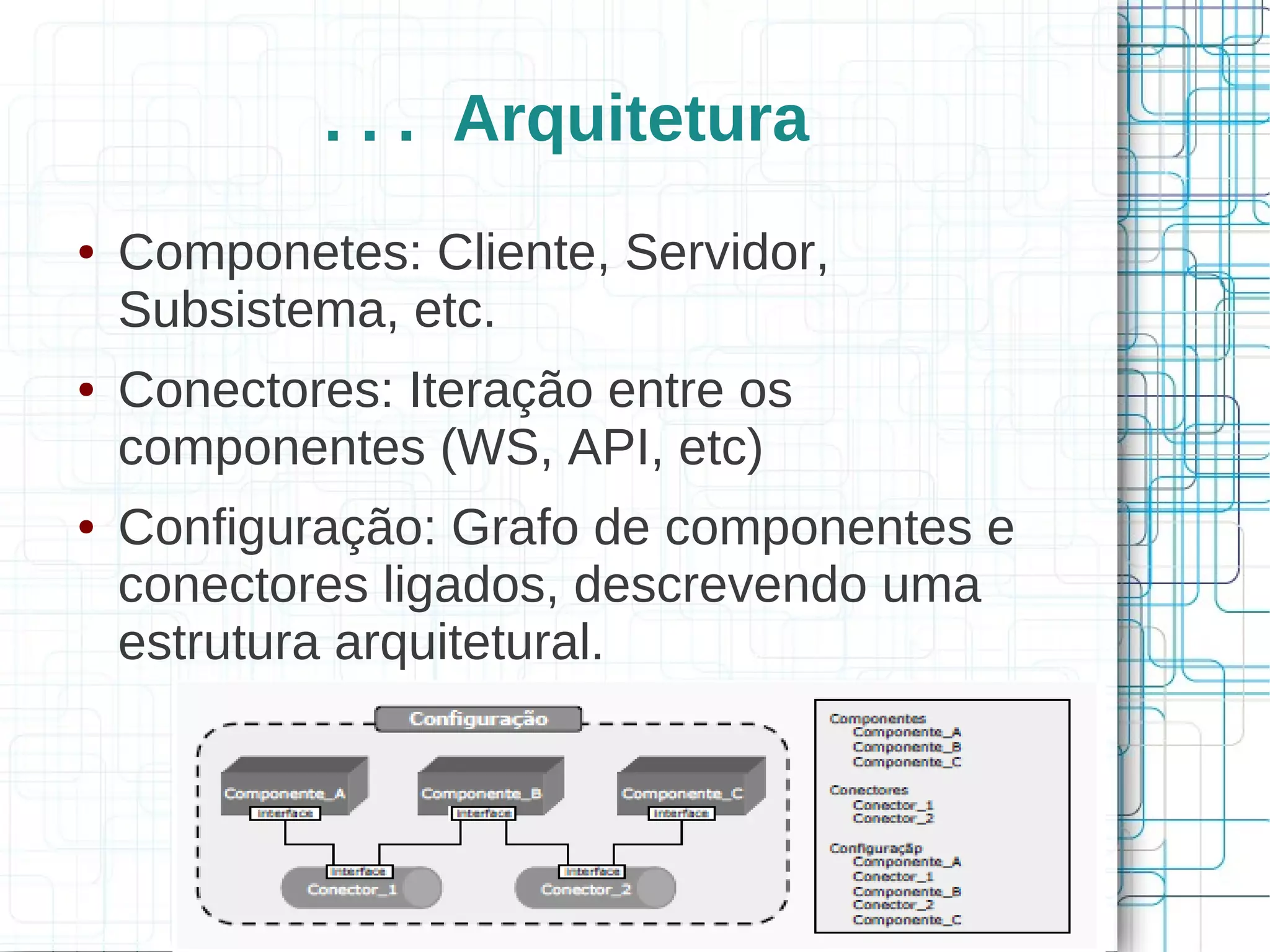Edjalma Queiroz da Silva
edjalma@ambientinformatica.com.br
17
. . . Arquitetura
● Componetes: Cliente, Servidor,
Subsistema, etc.
● Conectores: Iteração entre os
componentes (WS, API, etc)
● Configuração: Grafo de componentes e
conectores ligados, descrevendo uma
estrutura arquitetural.
 