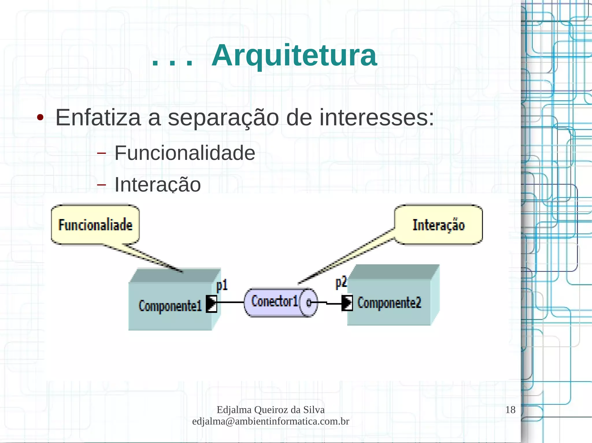 Edjalma Queiroz da Silva
edjalma@ambientinformatica.com.br
18
. . . Arquitetura
● Enfatiza a separação de interesses:
– Funcionalidade
– Interação
 