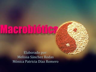 Macrobiótica
Elaborado por:
Melissa Sánchez Rodas
Mónica Patricia Díaz Romero
 