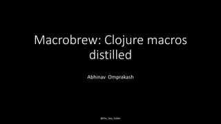 Macrobrew: Clojure macros
distilled
Abhinav Omprakash
@the_lazy_folder
 