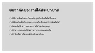 ข้อจํากัดของรายไึϹประชาชาติ
◦ ไม่ได้รวมสินค้าและบริการขั้นสุดท้ายที่ผลิตได้ทั้งหมด
◦ ไม่ได้สะท้อนให้เห็นคุณภาพของสินค้าและบริการที่ผลิตได้
◦ ไม่แสดงให้เห็นการกระจายรายได้ระหว่างบุคคล
◦ ไม่สามารถแสดงให้เห็นส่วนประกอบของผลผลิต
◦ ไม่คํานึงถึงค่าเสียหายที่เกิดขึ้นแก่สังคม
 