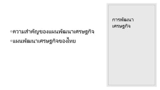การพัฒนา
เศรษฐกิจ
◦ความสําคัญของแผนพัฒนาเศรษฐกิจ
◦แผนพัฒนาเศรษฐกิจของไทย
 