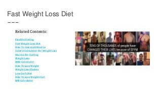Fast Weight Loss Diet
Related Contents:
Flexible Dieting
Fast Weight Loss Diet
How To Calculate Macros
Calorie Calculator ...