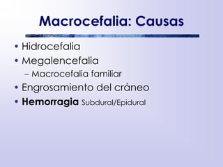 Macrocefalia: Causas
• Hidrocefalia
• Megalencefalia
– Macrocefalia familiar
• Engrosamiento del cráneo
• Hemorragia Subdural/Epidural
 