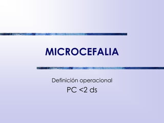 MICROCEFALIA
Definición operacional
PC <2 ds
 